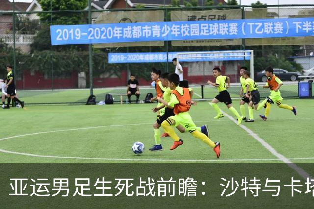 亚运男足生死战前瞻：沙特与卡塔尔谁能抢下唯一晋级名额